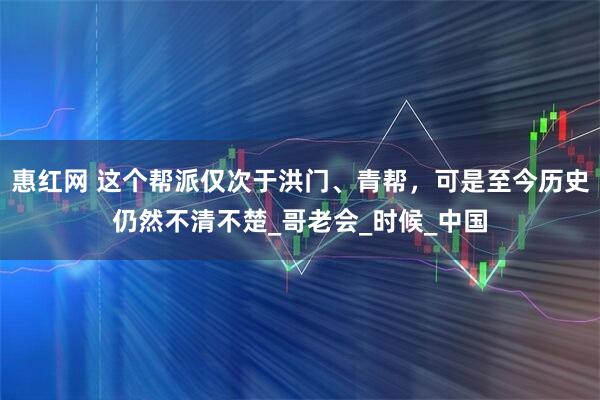 惠红网 这个帮派仅次于洪门、青帮，可是至今历史仍然不清不楚_哥老会_时候_中国