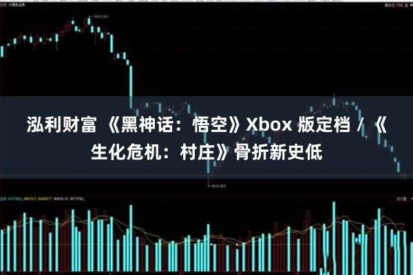 泓利财富 《黑神话：悟空》Xbox 版定档 / 《生化危机：村庄》骨折新史低