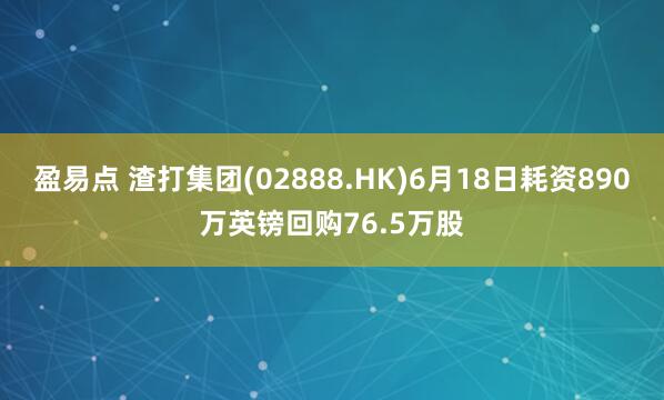 盈易点 渣打集团(02888.HK)6月18日耗资890万英镑回购76.5万股