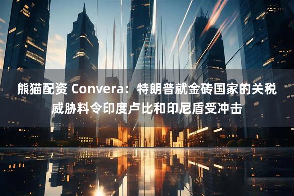 熊猫配资 Convera：特朗普就金砖国家的关税威胁料令印度卢比和印尼盾受冲击