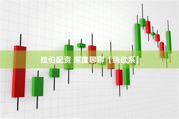 拉伯配资 深度聊聊【纯欲系】
