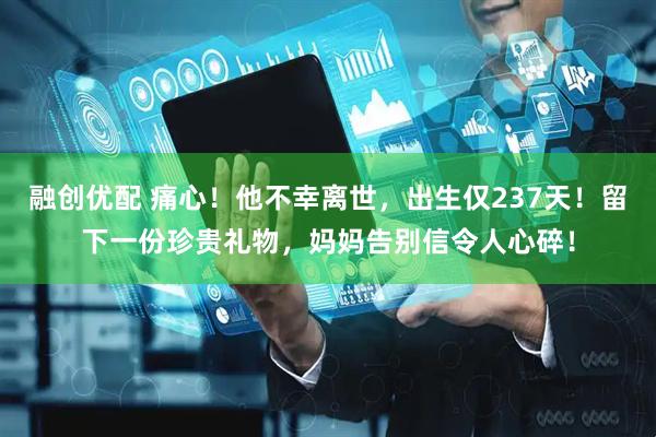 融创优配 痛心！他不幸离世，出生仅237天！留下一份珍贵礼物，妈妈告别信令人心碎！