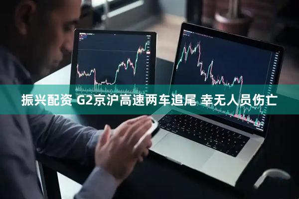 振兴配资 G2京沪高速两车追尾 幸无人员伤亡