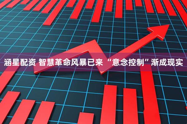 涵星配资 智慧革命风暴已来 “意念控制”渐成现实
