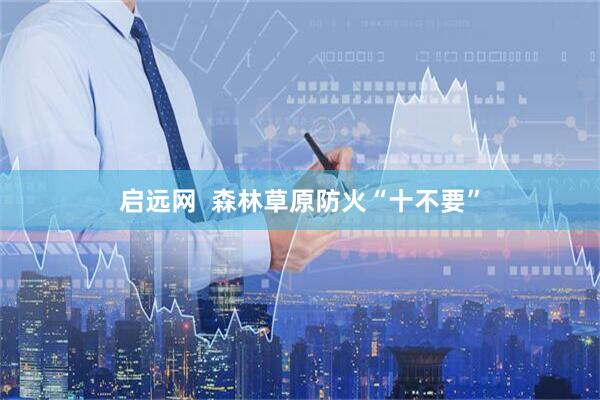 启远网  森林草原防火“十不要”