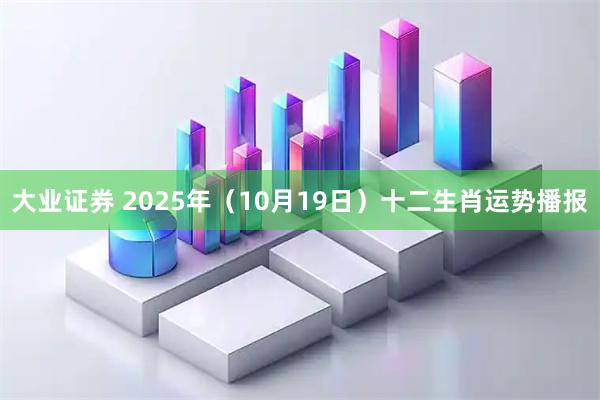 大业证券 2025年(10月19日)十二生肖运势播报