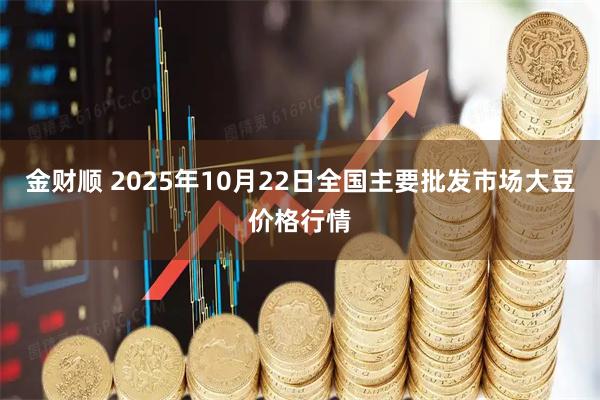金财顺 2025年10月22日全国主要批发市场大豆价格行情