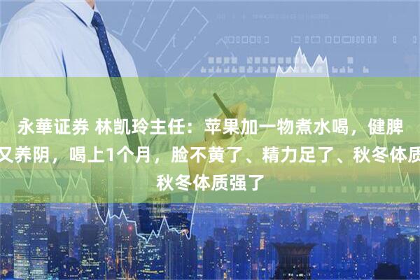 永華证券 林凯玲主任：苹果加一物煮水喝，健脾补气又养阴，喝上1个月，脸不黄了、精力足了、秋冬体质强了