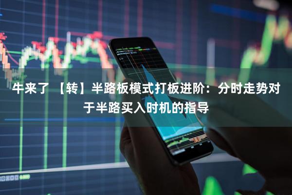 牛来了 【转】半路板模式打板进阶：分时走势对于半路买入时机的指导